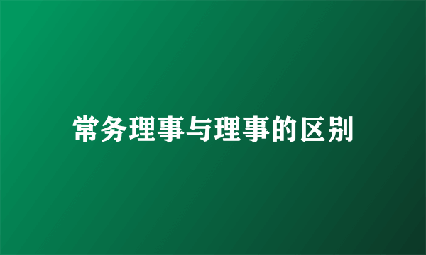常务理事与理事的区别