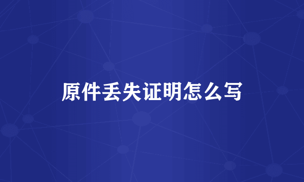 原件丢失证明怎么写