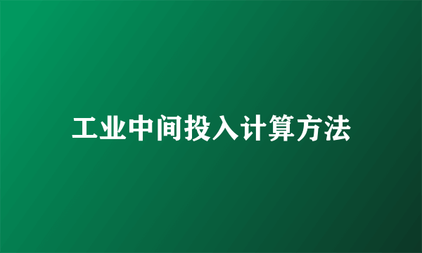 工业中间投入计算方法