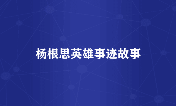 杨根思英雄事迹故事
