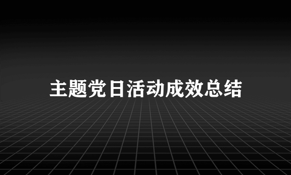 主题党日活动成效总结