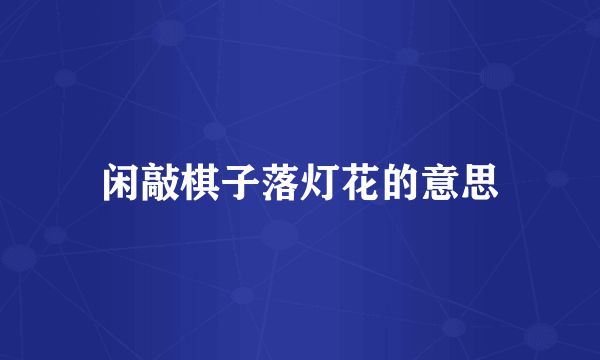 闲敲棋子落灯花的意思