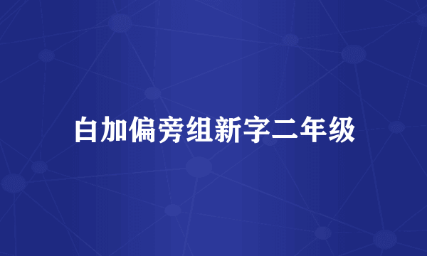 白加偏旁组新字二年级
