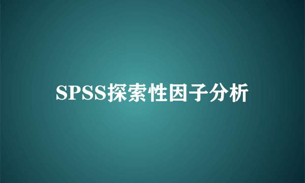 SPSS探索性因子分析