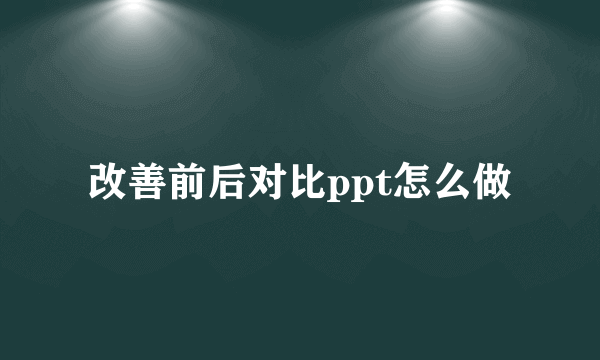 改善前后对比ppt怎么做