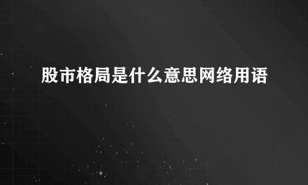 股市格局是什么意思网络用语