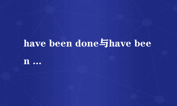 have been done与have been doing的区别
