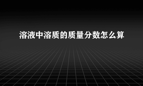 溶液中溶质的质量分数怎么算