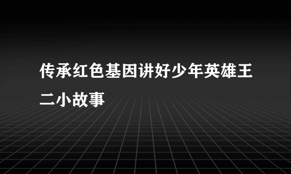 传承红色基因讲好少年英雄王二小故事