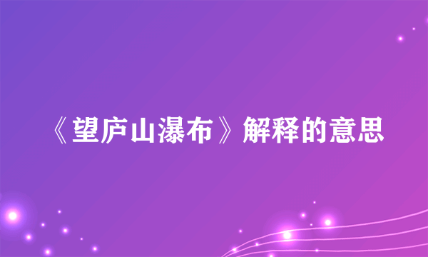 《望庐山瀑布》解释的意思
