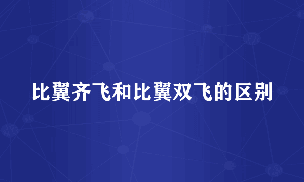 比翼齐飞和比翼双飞的区别