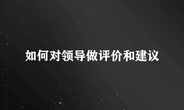 如何对领导做评价和建议