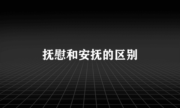 抚慰和安抚的区别