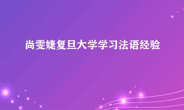 尚雯婕复旦大学学习法语经验