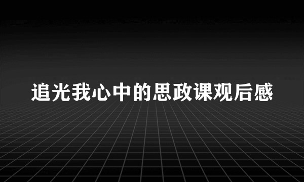 追光我心中的思政课观后感