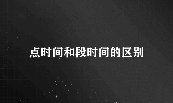 点时间和段时间的区别
