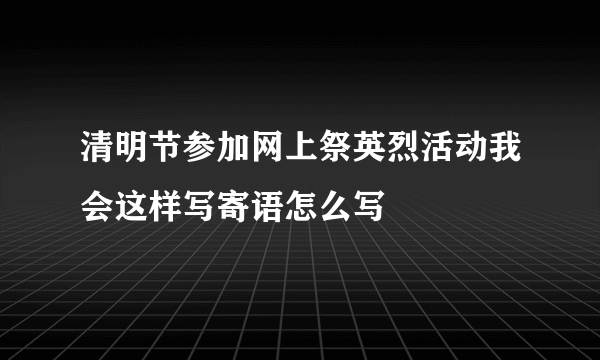 清明节参加网上祭英烈活动我会这样写寄语怎么写