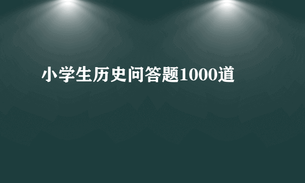 小学生历史问答题1000道