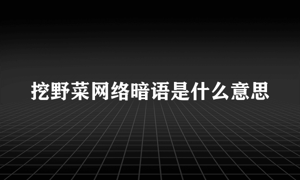 挖野菜网络暗语是什么意思
