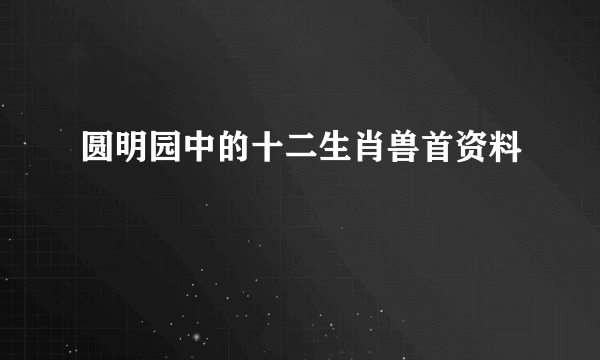 圆明园中的十二生肖兽首资料