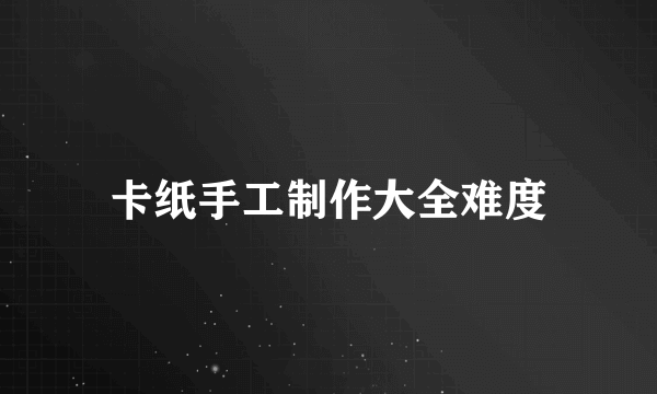 卡纸手工制作大全难度