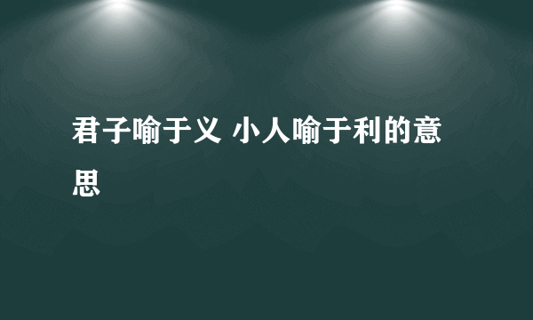 君子喻于义 小人喻于利的意思