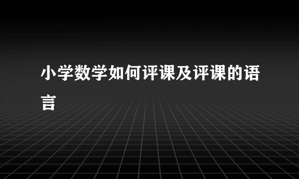 小学数学如何评课及评课的语言