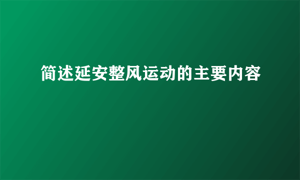 简述延安整风运动的主要内容