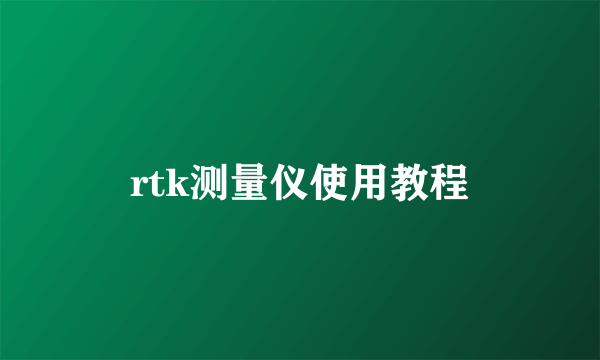rtk测量仪使用教程