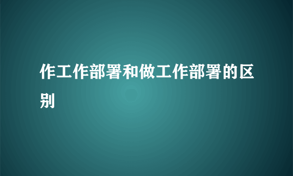 作工作部署和做工作部署的区别
