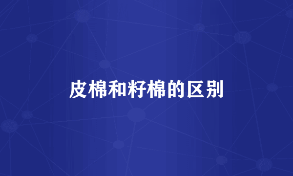 皮棉和籽棉的区别