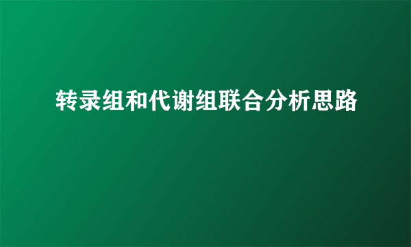 转录组和代谢组联合分析思路