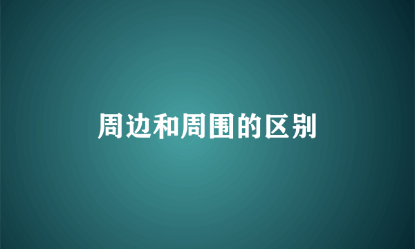 周边和周围的区别
