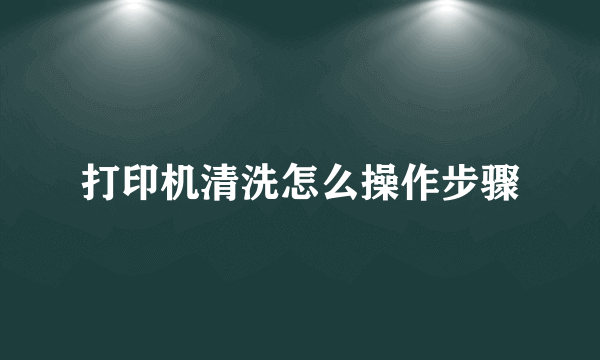 打印机清洗怎么操作步骤