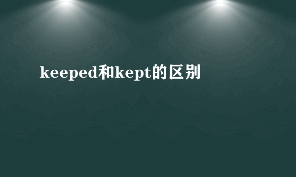 keeped和kept的区别