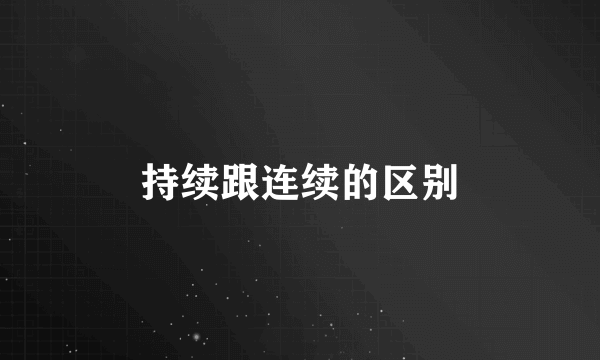 持续跟连续的区别
