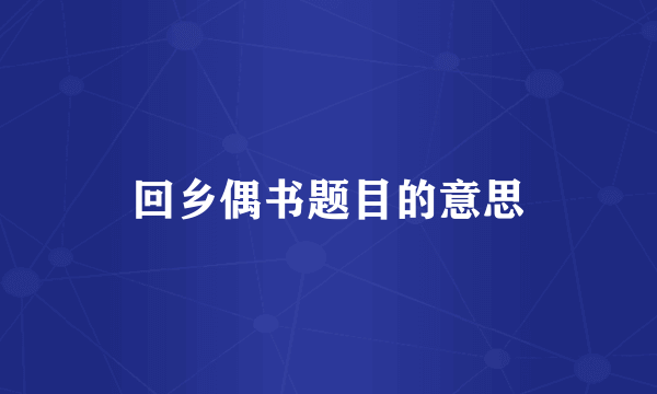 回乡偶书题目的意思