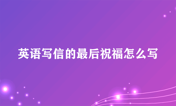 英语写信的最后祝福怎么写