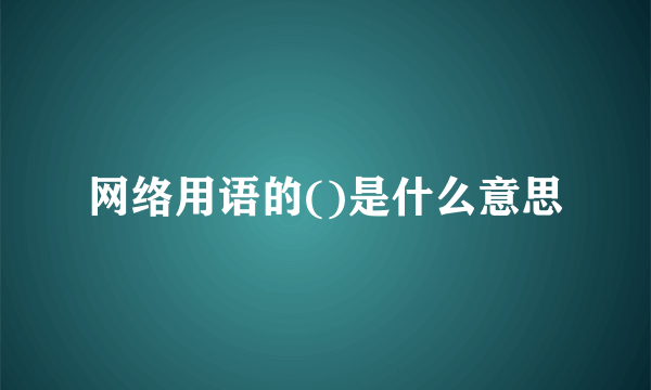 网络用语的()是什么意思