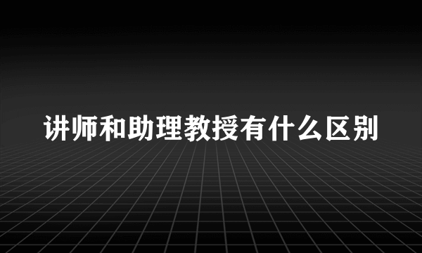 讲师和助理教授有什么区别