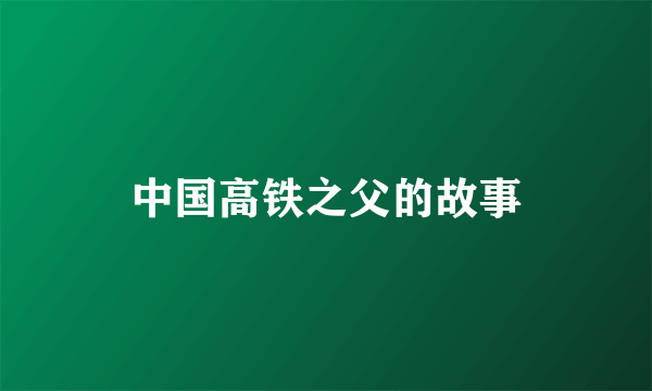 中国高铁之父的故事