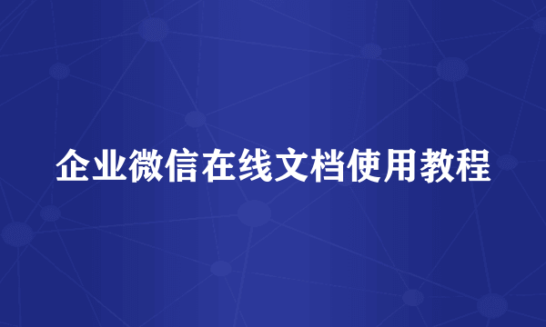 企业微信在线文档使用教程