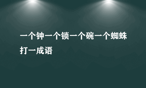 一个钟一个锁一个碗一个蜘蛛打一成语