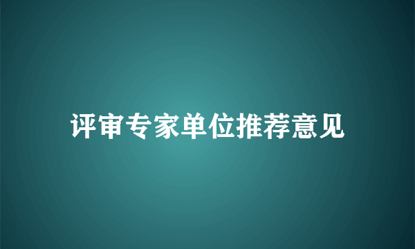 评审专家单位推荐意见
