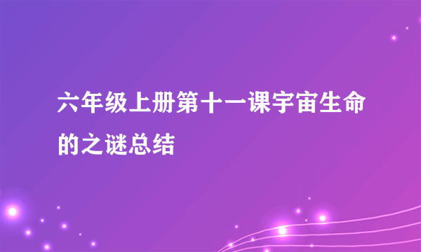 六年级上册第十一课宇宙生命的之谜总结
