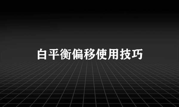 白平衡偏移使用技巧