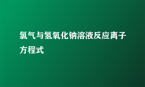 氯气与氢氧化钠溶液反应离子方程式