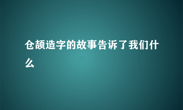 仓颉造字的故事告诉了我们什么