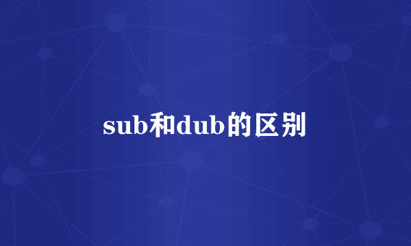 sub和dub的区别