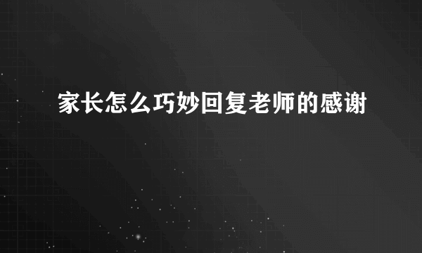 家长怎么巧妙回复老师的感谢